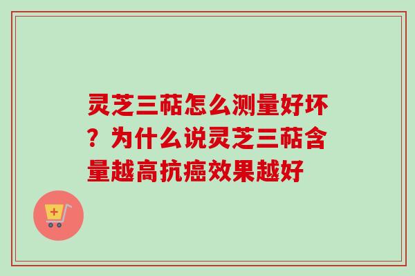 灵芝三萜怎么测量好坏？为什么说灵芝三萜含量越高抗癌效果越好