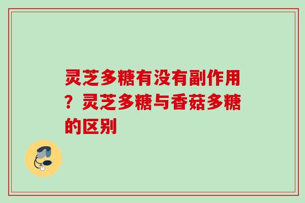 灵芝多糖有没有副作用？灵芝多糖与香菇多糖的区别