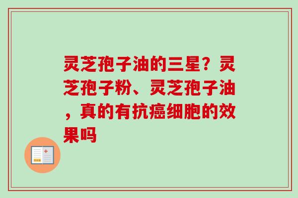 灵芝孢子油的三星？灵芝孢子粉、灵芝孢子油，真的有抗癌细胞的效果吗