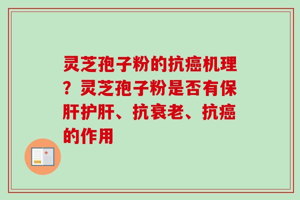灵芝孢子粉的抗癌机理？灵芝孢子粉是否有保肝护肝、抗衰老、抗癌的作用