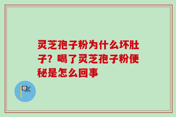 灵芝孢子粉为什么坏肚子？喝了灵芝孢子粉便秘是怎么回事