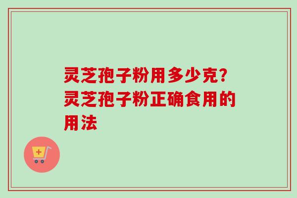 灵芝孢子粉用多少克？灵芝孢子粉正确食用的用法