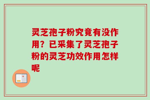 灵芝孢子粉究竟有没作用？已采集了灵芝孢子粉的灵芝功效作用怎样呢