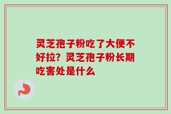 灵芝孢子粉吃了大便不好拉？灵芝孢子粉长期吃害处是什么