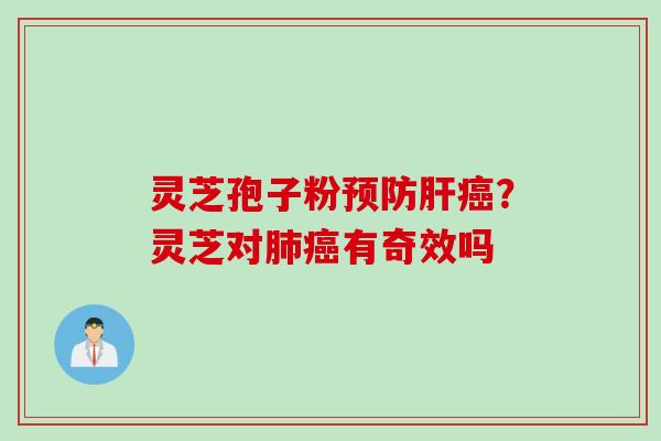灵芝孢子粉预防肝癌？灵芝对肺癌有奇效吗