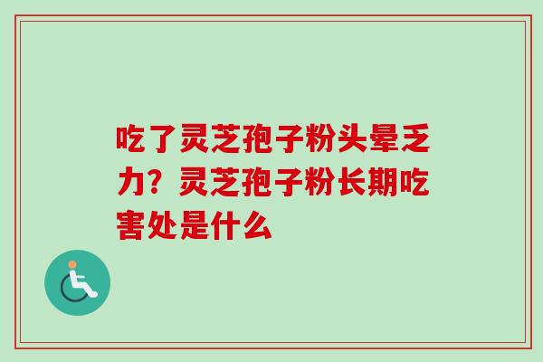 吃了灵芝孢子粉头晕乏力?灵芝孢子粉长期吃害处是什么