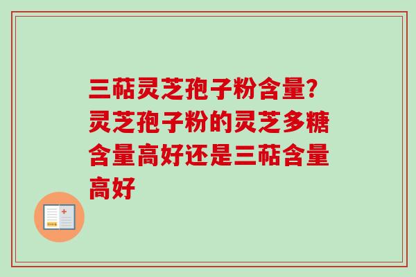 三萜灵芝孢子粉含量？灵芝孢子粉的灵芝多糖含量高好还是三萜含量高好