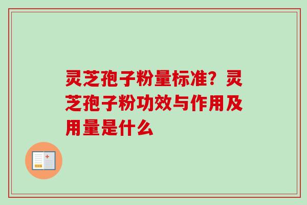 灵芝孢子粉量标准？灵芝孢子粉功效与作用及用量是什么