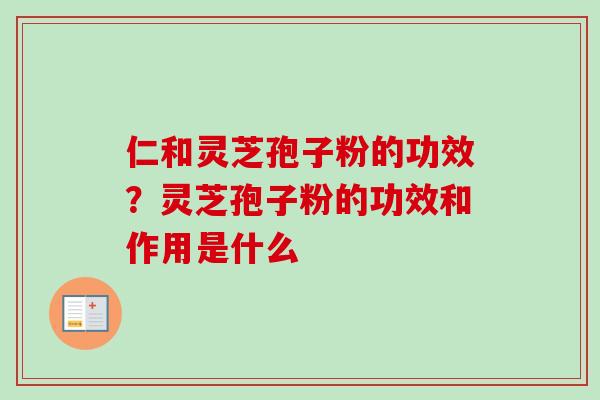 仁和灵芝孢子粉的功效？灵芝孢子粉的功效和作用是什么