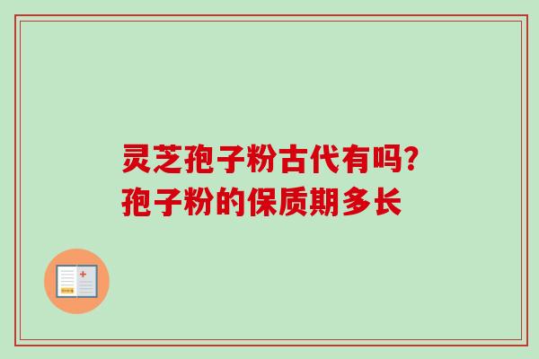 灵芝孢子粉古代有吗？孢子粉的保质期多长