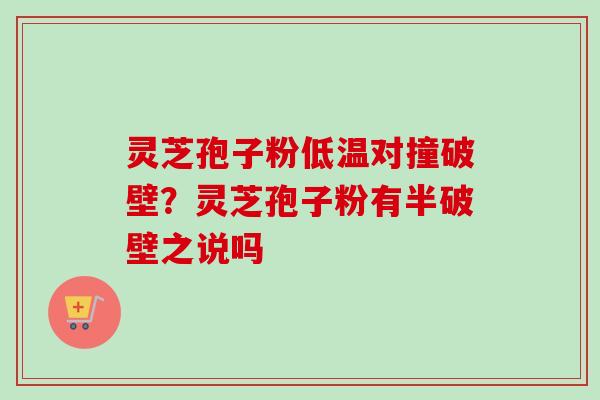 灵芝孢子粉低温对撞破壁？灵芝孢子粉有半破壁之说吗