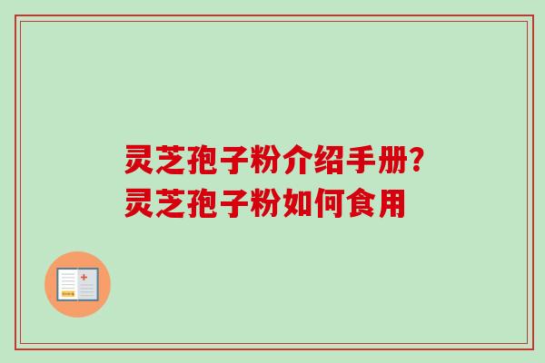 灵芝孢子粉介绍手册？灵芝孢子粉如何食用