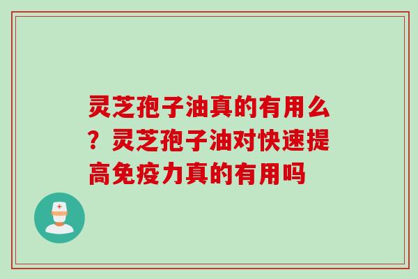 灵芝孢子油真的有用么？灵芝孢子油对快速提高免疫力真的有用吗