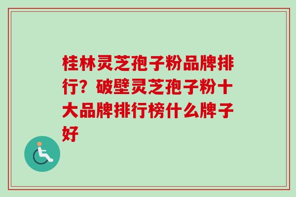 桂林灵芝孢子粉品牌排行？破壁灵芝孢子粉十大品牌排行榜什么牌子好