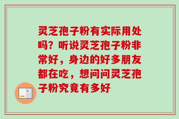 灵芝孢子粉有实际用处吗？听说灵芝孢子粉非常好，身边的好多朋友都在吃，想问问灵芝孢子粉究竟有多好