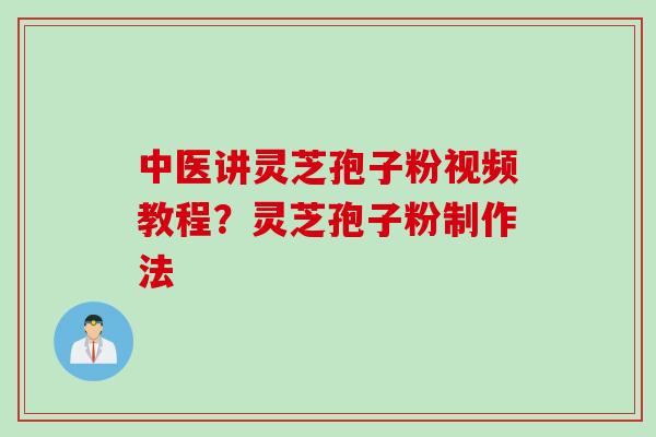 中医讲灵芝孢子粉视频教程？灵芝孢子粉制作法