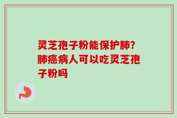 灵芝孢子粉能保护肺？肺癌病人可以吃灵芝孢子粉吗
