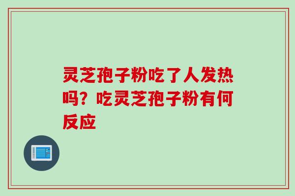 灵芝孢子粉吃了人发热吗？吃灵芝孢子粉有何反应