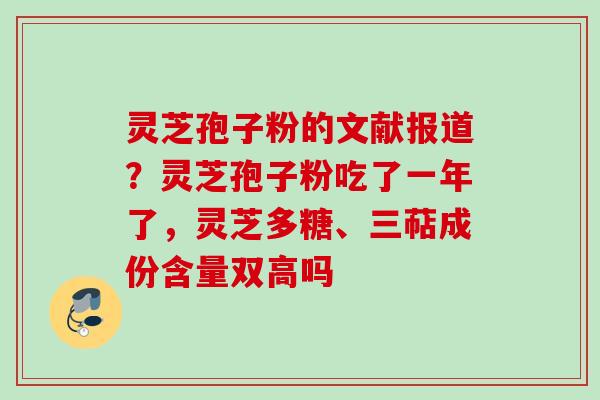 灵芝孢子粉的文献报道？灵芝孢子粉吃了一年了，灵芝多糖、三萜成份含量双高吗