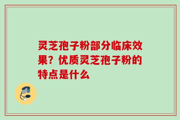 灵芝孢子粉部分临床效果？优质灵芝孢子粉的特点是什么