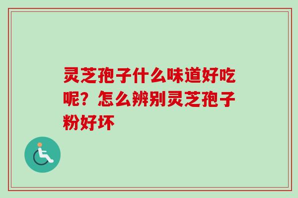 灵芝孢子什么味道好吃呢?怎么辨别灵芝孢子粉好坏