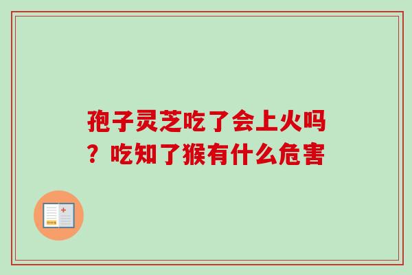孢子灵芝吃了会上火吗？吃知了猴有什么危害