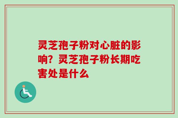 灵芝孢子粉对的影响？灵芝孢子粉长期吃害处是什么