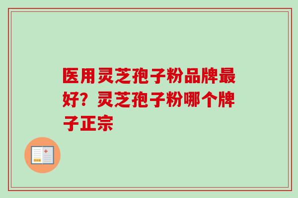 医用灵芝孢子粉品牌好？灵芝孢子粉哪个牌子正宗