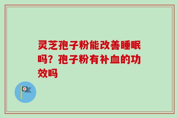灵芝孢子粉能改善睡眠吗？孢子粉有补血的功效吗
