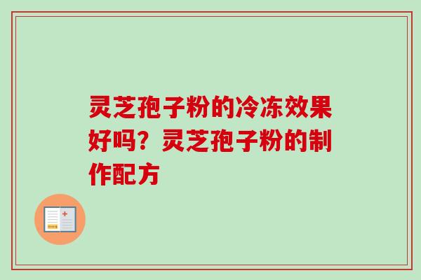 灵芝孢子粉的冷冻效果好吗？灵芝孢子粉的制作配方