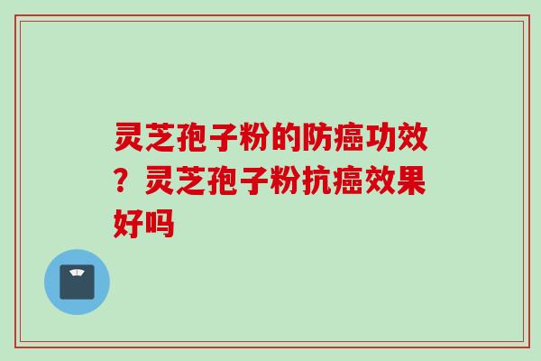 灵芝孢子粉的防癌功效？灵芝孢子粉抗癌效果好吗