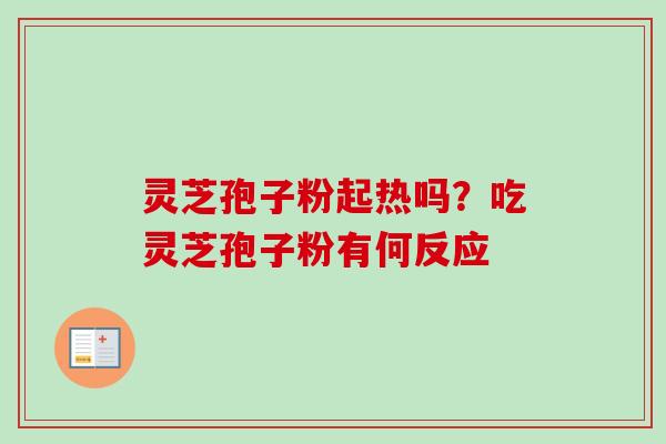 灵芝孢子粉起热吗？吃灵芝孢子粉有何反应