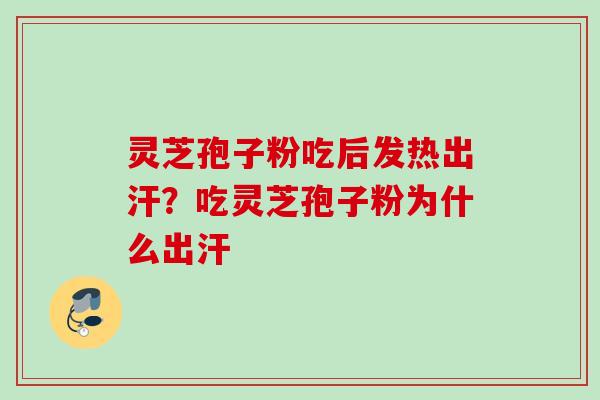 灵芝孢子粉吃后发热出汗？吃灵芝孢子粉为什么出汗