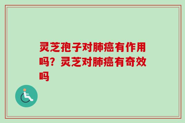灵芝孢子对肺癌有作用吗？灵芝对肺癌有奇效吗