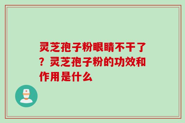 灵芝孢子粉眼睛不干了？灵芝孢子粉的功效和作用是什么