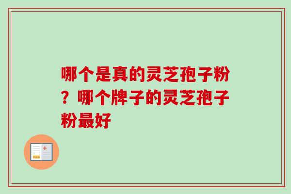 哪个是真的灵芝孢子粉？哪个牌子的灵芝孢子粉最好
