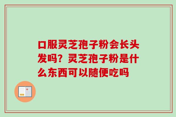 口服灵芝孢子粉会长头发吗？灵芝孢子粉是什么东西可以随便吃吗
