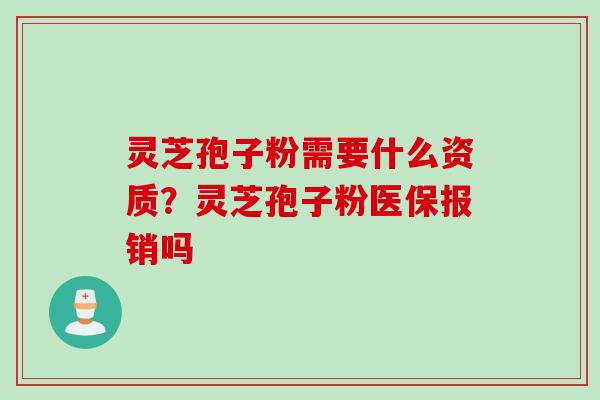 灵芝孢子粉需要什么资质？灵芝孢子粉医保报销吗