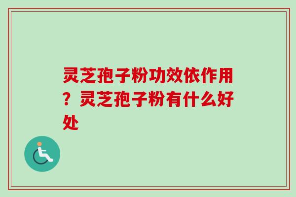 灵芝孢子粉功效依作用？灵芝孢子粉有什么好处
