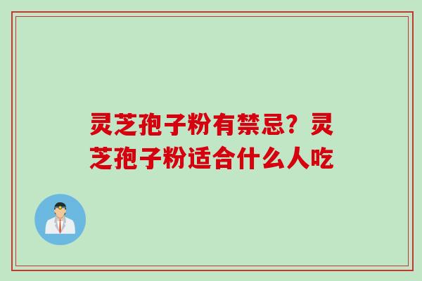 灵芝孢子粉有禁忌？灵芝孢子粉适合什么人吃