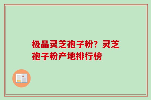 极品灵芝孢子粉？灵芝孢子粉产地排行榜