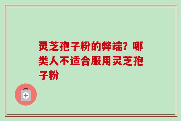 灵芝孢子粉的弊端？哪类人不适合服用灵芝孢子粉