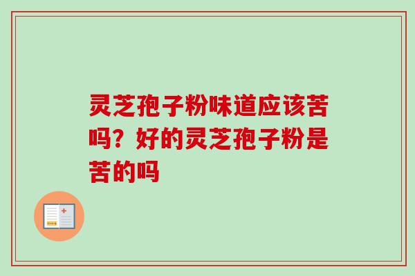 灵芝孢子粉味道应该苦吗？好的灵芝孢子粉是苦的吗
