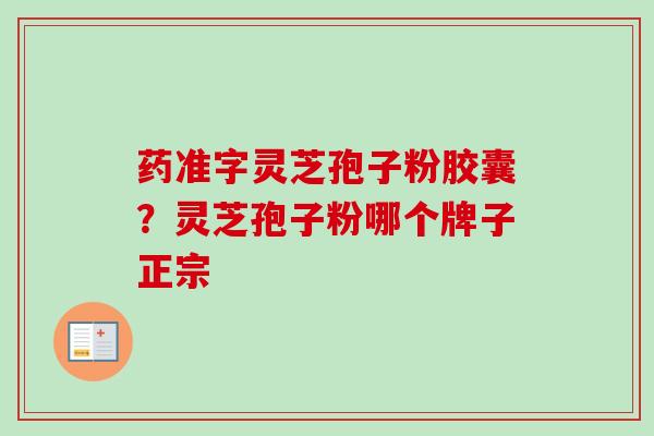 药准字灵芝孢子粉胶囊？灵芝孢子粉哪个牌子正宗