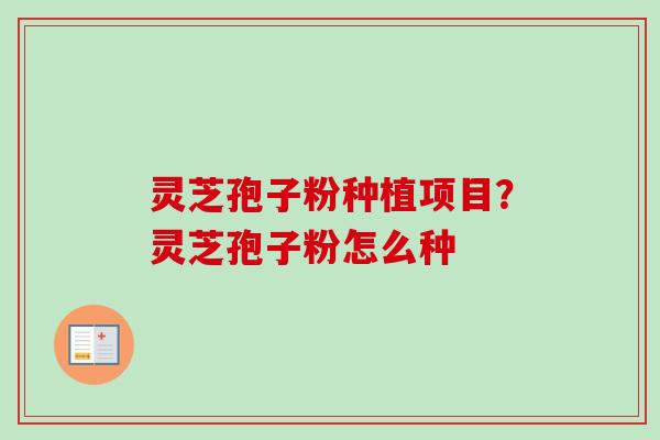 灵芝孢子粉种植项目？灵芝孢子粉怎么种