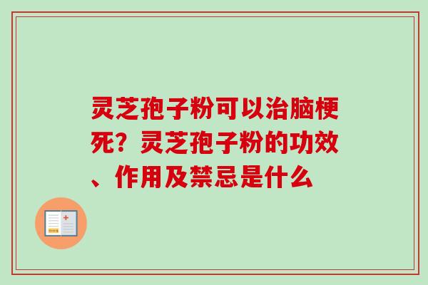 灵芝孢子粉可以治脑梗死？灵芝孢子粉的功效、作用及禁忌是什么
