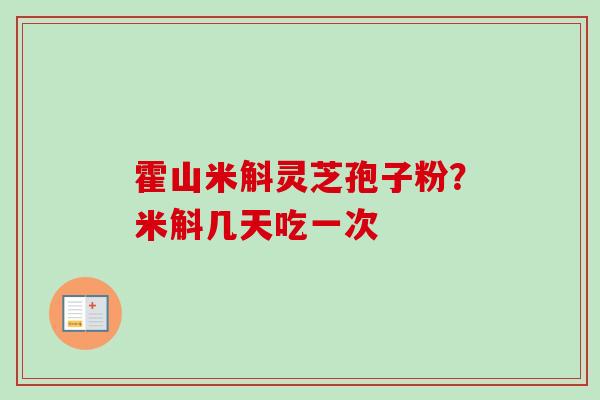 霍山米斛灵芝孢子粉？米斛几天吃一次