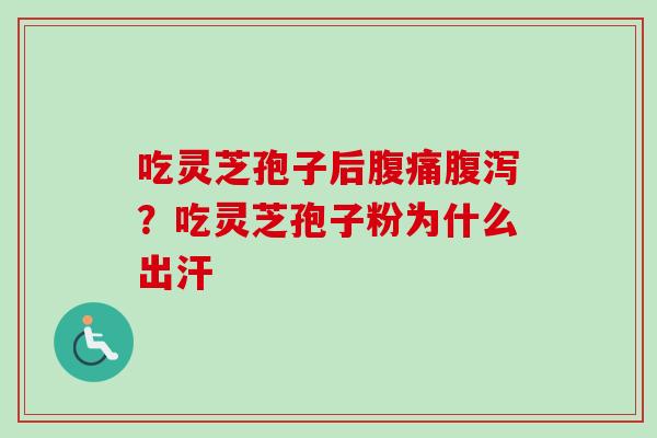 吃灵芝孢子后腹痛腹泻？吃灵芝孢子粉为什么出汗