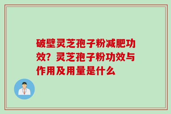 破壁灵芝孢子粉减肥功效？灵芝孢子粉功效与作用及用量是什么