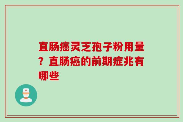直肠癌灵芝孢子粉用量？直肠癌的前期症兆有哪些